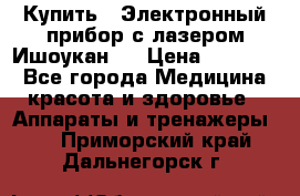 Купить : Электронный прибор с лазером Ишоукан   › Цена ­ 16 300 - Все города Медицина, красота и здоровье » Аппараты и тренажеры   . Приморский край,Дальнегорск г.
